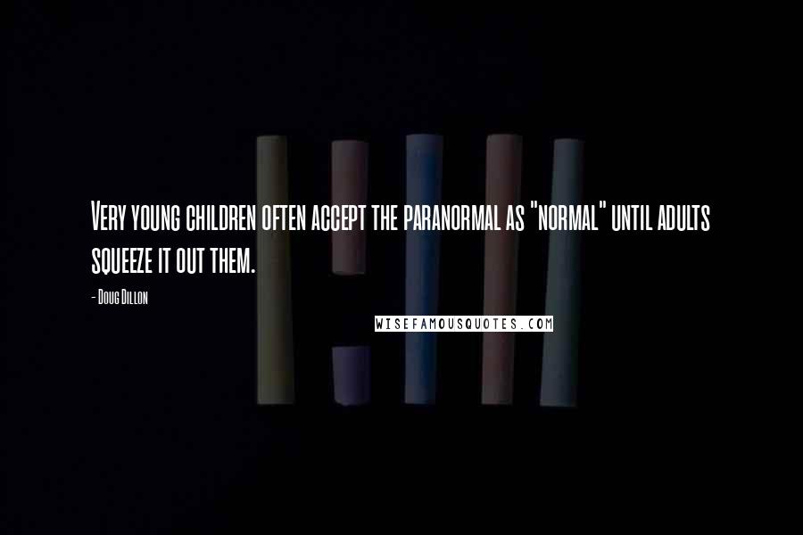Doug Dillon Quotes: Very young children often accept the paranormal as "normal" until adults squeeze it out them.