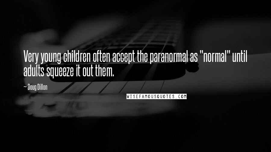 Doug Dillon Quotes: Very young children often accept the paranormal as "normal" until adults squeeze it out them.