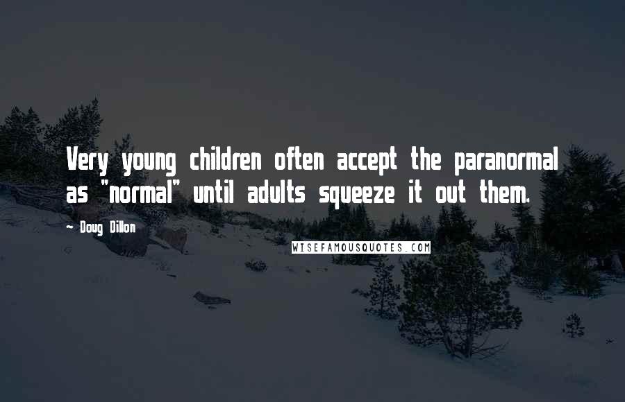 Doug Dillon Quotes: Very young children often accept the paranormal as "normal" until adults squeeze it out them.