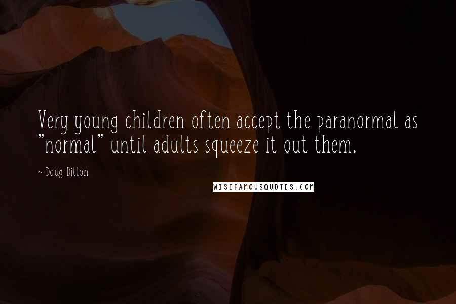 Doug Dillon Quotes: Very young children often accept the paranormal as "normal" until adults squeeze it out them.