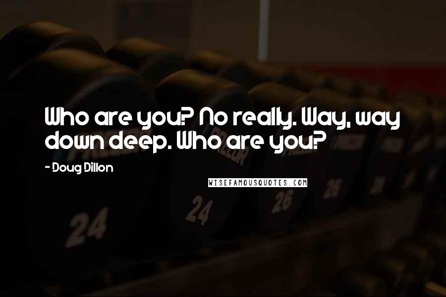 Doug Dillon Quotes: Who are you? No really. Way, way down deep. Who are you?