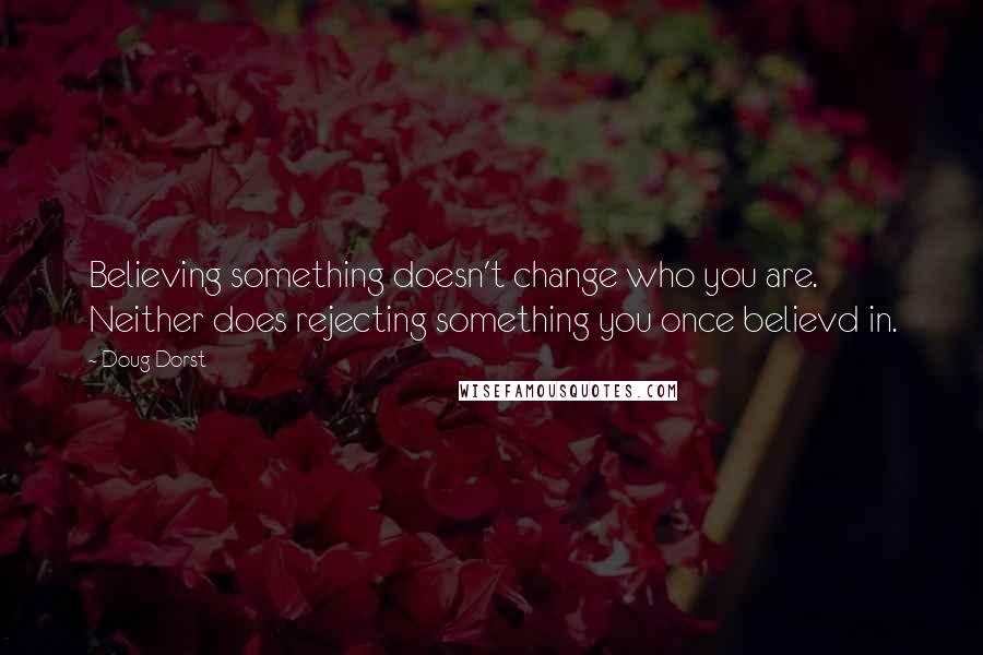 Doug Dorst Quotes: Believing something doesn't change who you are. Neither does rejecting something you once believd in.