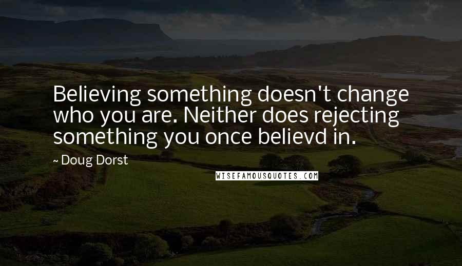 Doug Dorst Quotes: Believing something doesn't change who you are. Neither does rejecting something you once believd in.