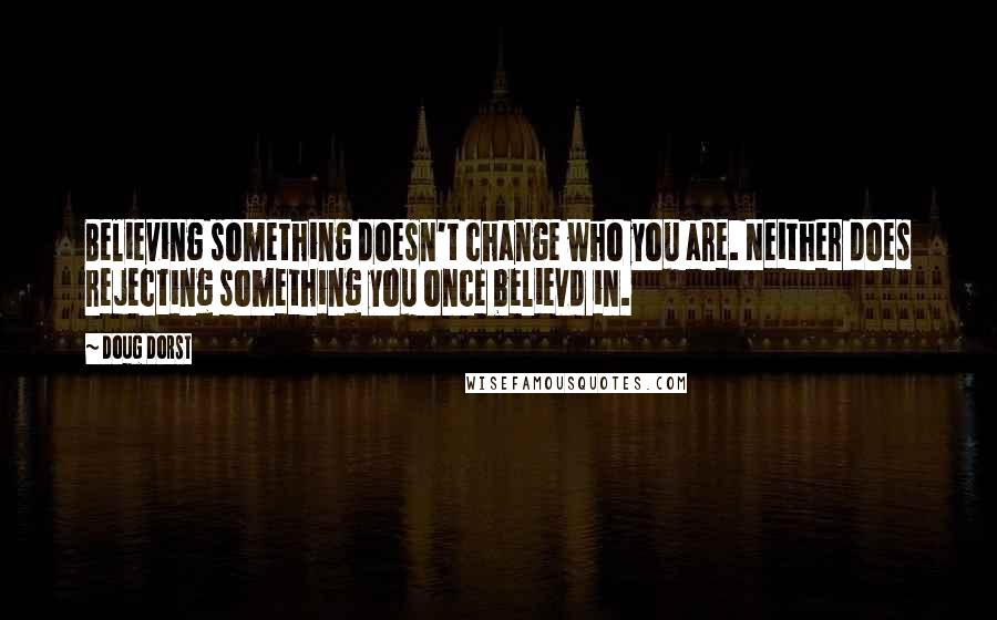 Doug Dorst Quotes: Believing something doesn't change who you are. Neither does rejecting something you once believd in.