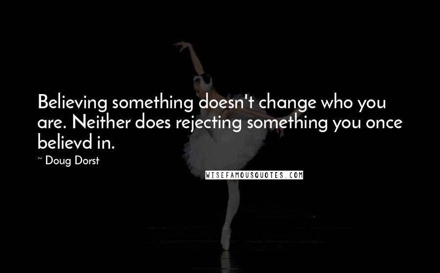 Doug Dorst Quotes: Believing something doesn't change who you are. Neither does rejecting something you once believd in.