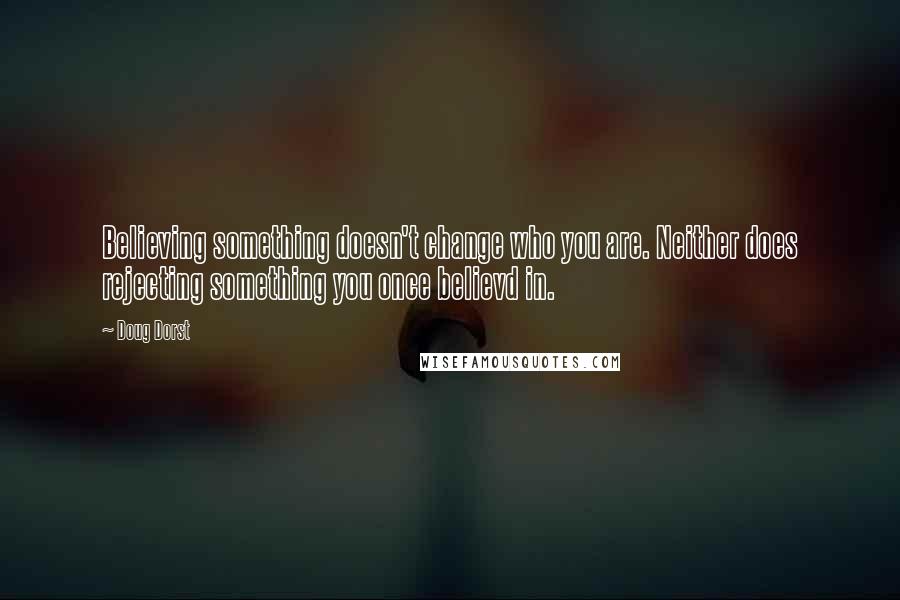 Doug Dorst Quotes: Believing something doesn't change who you are. Neither does rejecting something you once believd in.