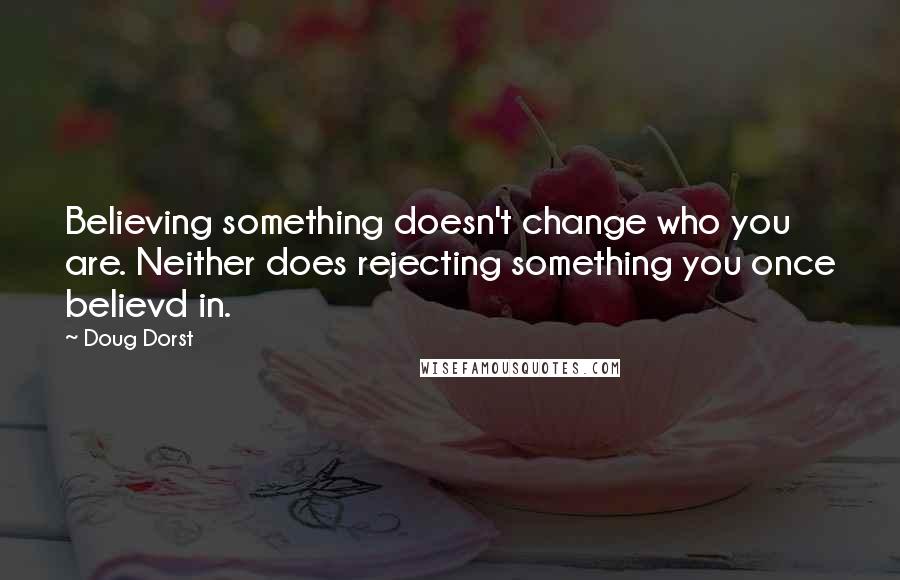 Doug Dorst Quotes: Believing something doesn't change who you are. Neither does rejecting something you once believd in.