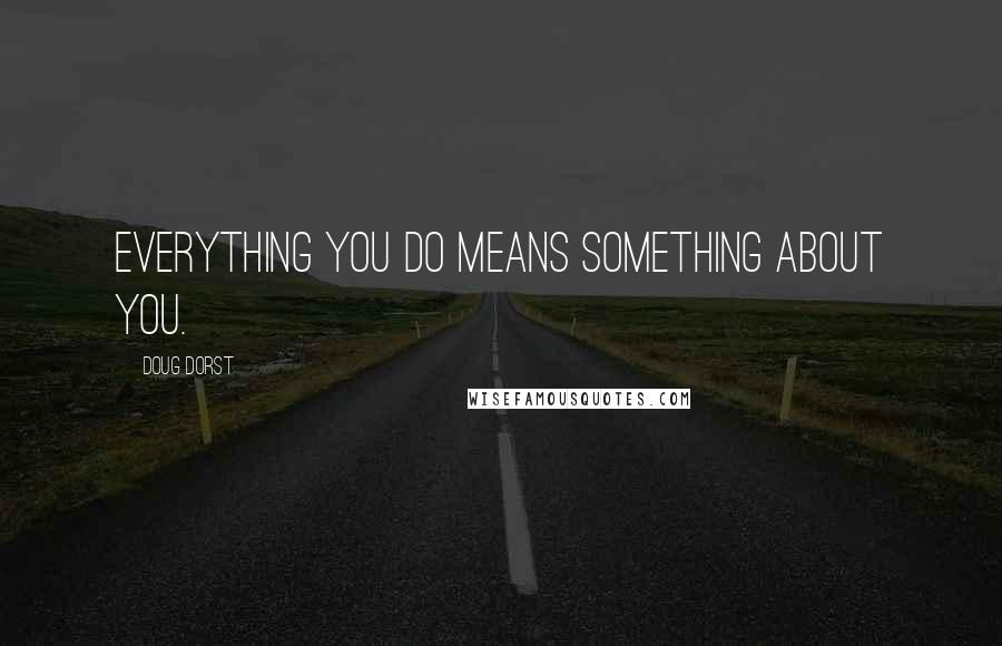 Doug Dorst Quotes: Everything you do means something about you.