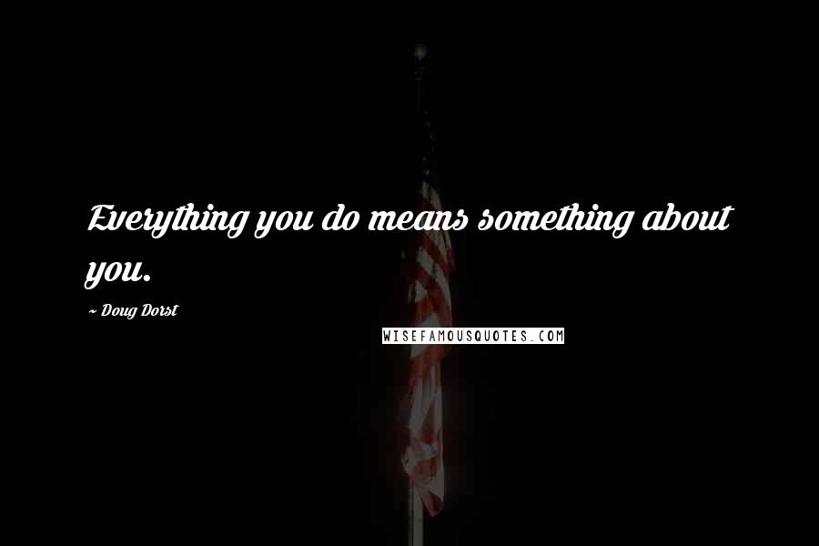 Doug Dorst Quotes: Everything you do means something about you.