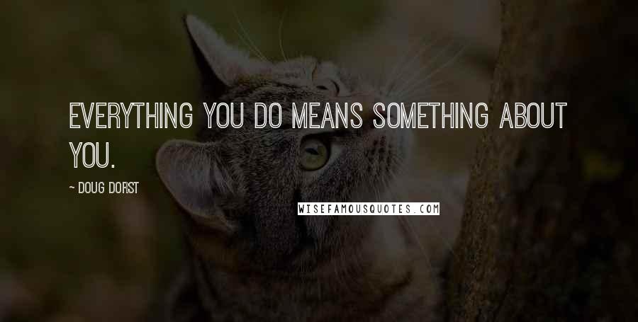 Doug Dorst Quotes: Everything you do means something about you.