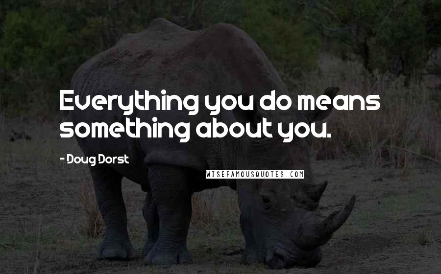 Doug Dorst Quotes: Everything you do means something about you.