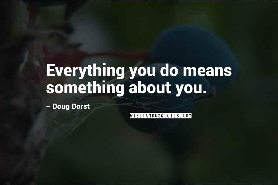 Doug Dorst Quotes: Everything you do means something about you.