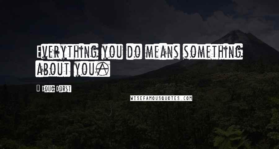 Doug Dorst Quotes: Everything you do means something about you.