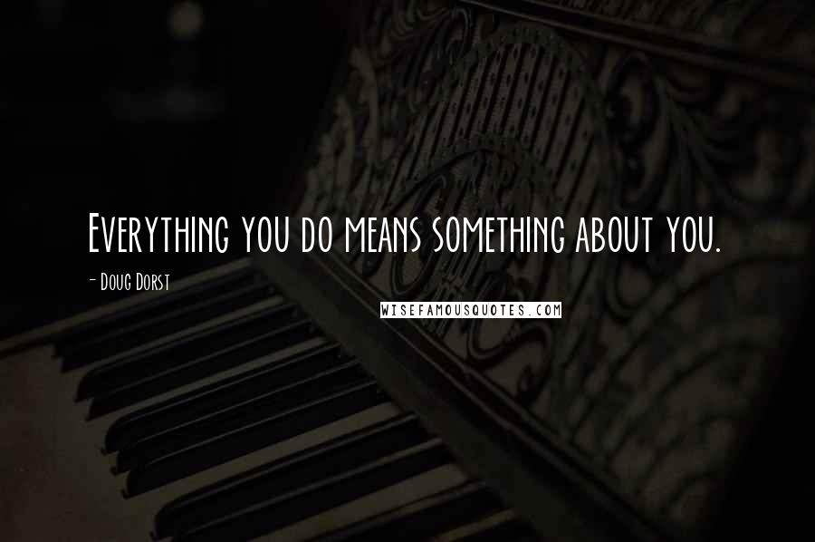 Doug Dorst Quotes: Everything you do means something about you.