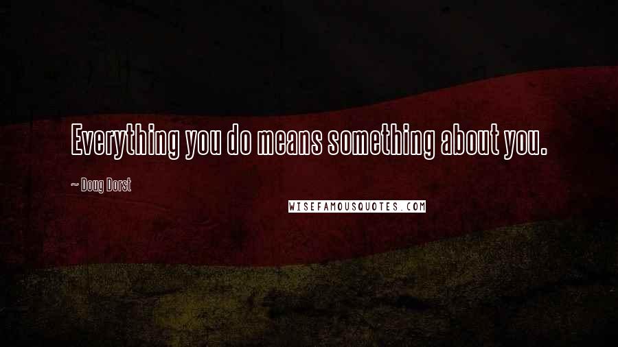 Doug Dorst Quotes: Everything you do means something about you.