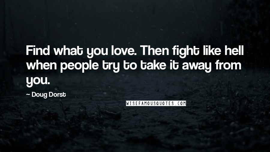 Doug Dorst Quotes: Find what you love. Then fight like hell when people try to take it away from you.