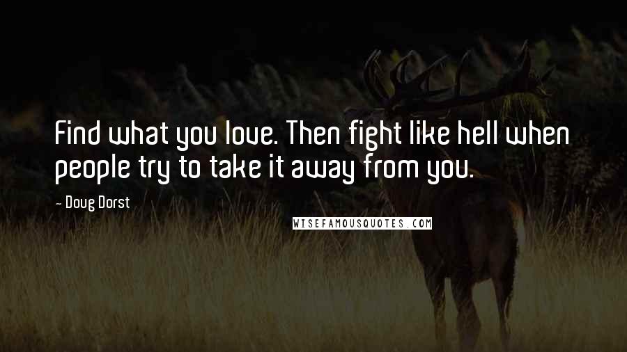 Doug Dorst Quotes: Find what you love. Then fight like hell when people try to take it away from you.