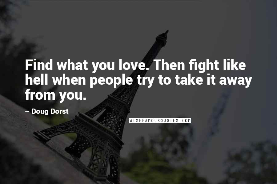 Doug Dorst Quotes: Find what you love. Then fight like hell when people try to take it away from you.