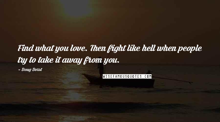 Doug Dorst Quotes: Find what you love. Then fight like hell when people try to take it away from you.