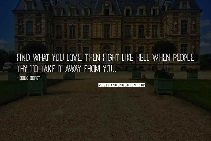 Doug Dorst Quotes: Find what you love. Then fight like hell when people try to take it away from you.