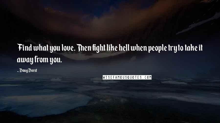 Doug Dorst Quotes: Find what you love. Then fight like hell when people try to take it away from you.