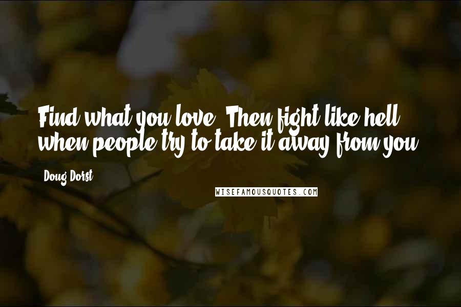 Doug Dorst Quotes: Find what you love. Then fight like hell when people try to take it away from you.