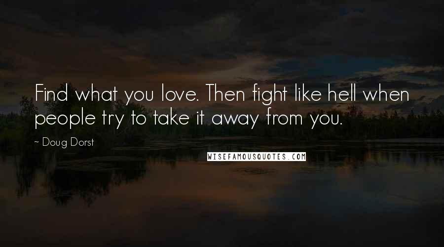 Doug Dorst Quotes: Find what you love. Then fight like hell when people try to take it away from you.