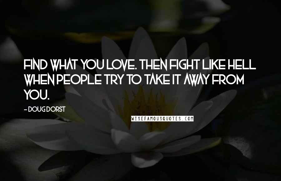 Doug Dorst Quotes: Find what you love. Then fight like hell when people try to take it away from you.