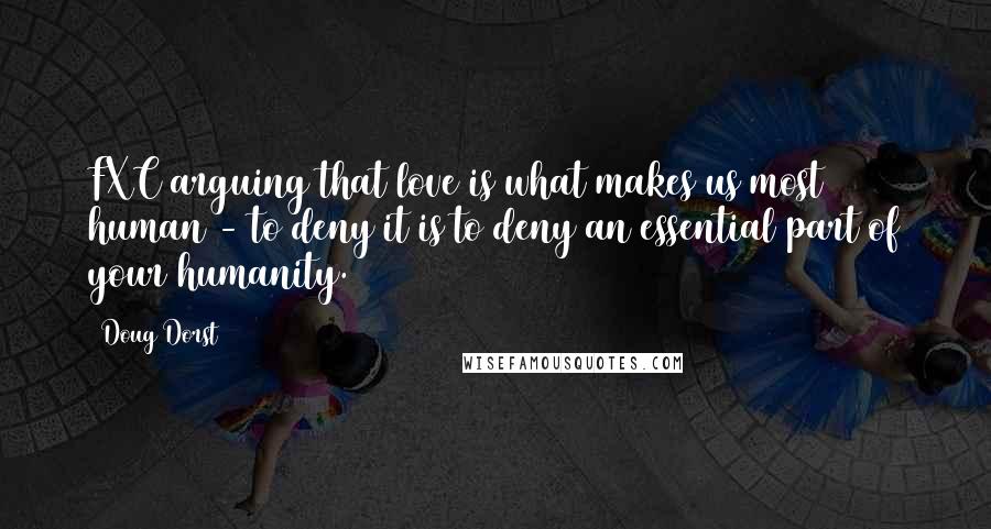 Doug Dorst Quotes: FXC arguing that love is what makes us most human - to deny it is to deny an essential part of your humanity.