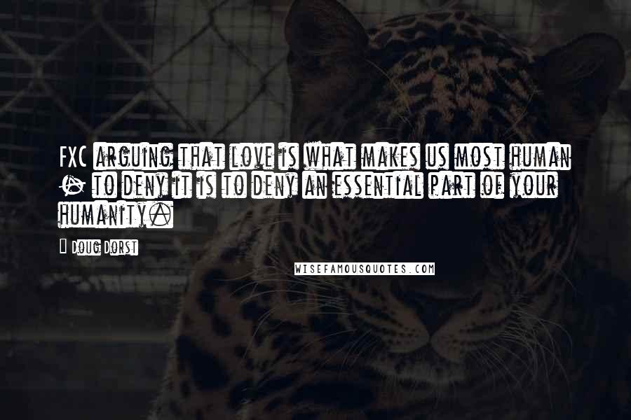 Doug Dorst Quotes: FXC arguing that love is what makes us most human - to deny it is to deny an essential part of your humanity.