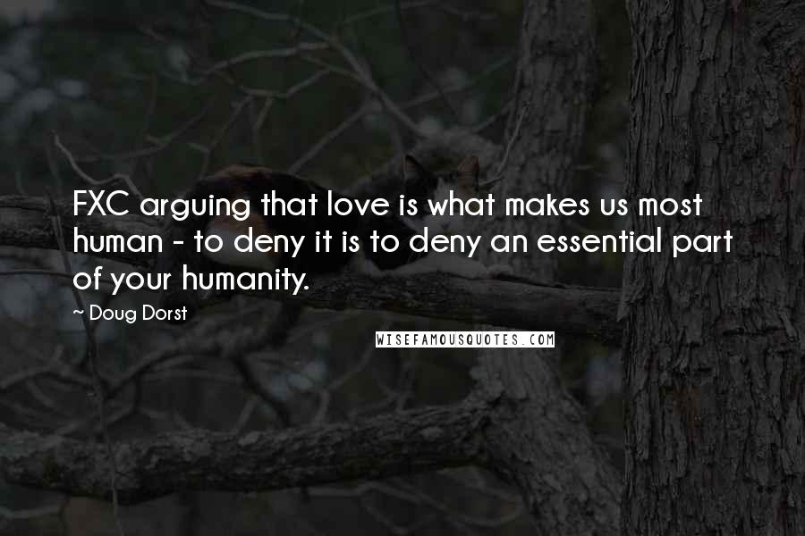 Doug Dorst Quotes: FXC arguing that love is what makes us most human - to deny it is to deny an essential part of your humanity.