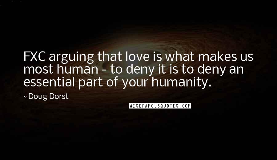 Doug Dorst Quotes: FXC arguing that love is what makes us most human - to deny it is to deny an essential part of your humanity.