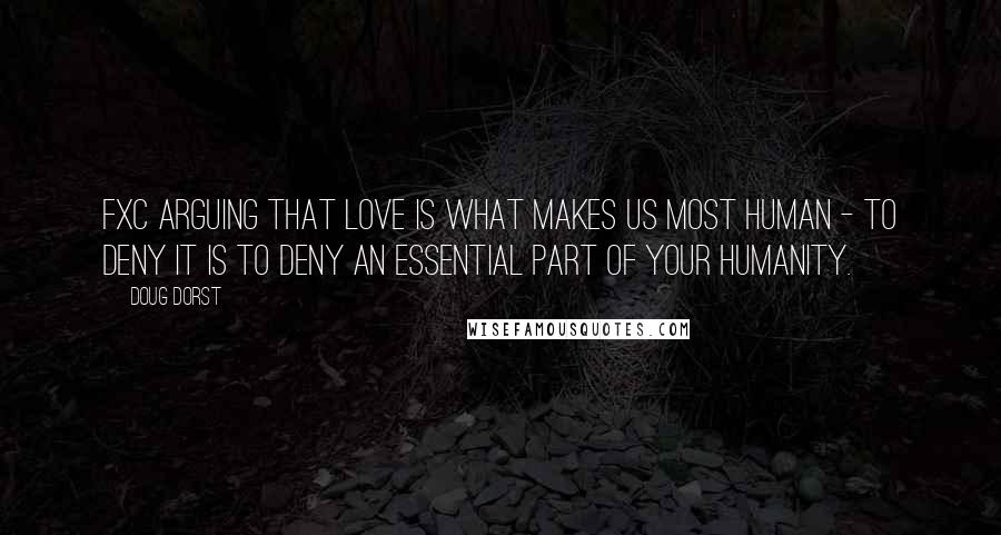 Doug Dorst Quotes: FXC arguing that love is what makes us most human - to deny it is to deny an essential part of your humanity.