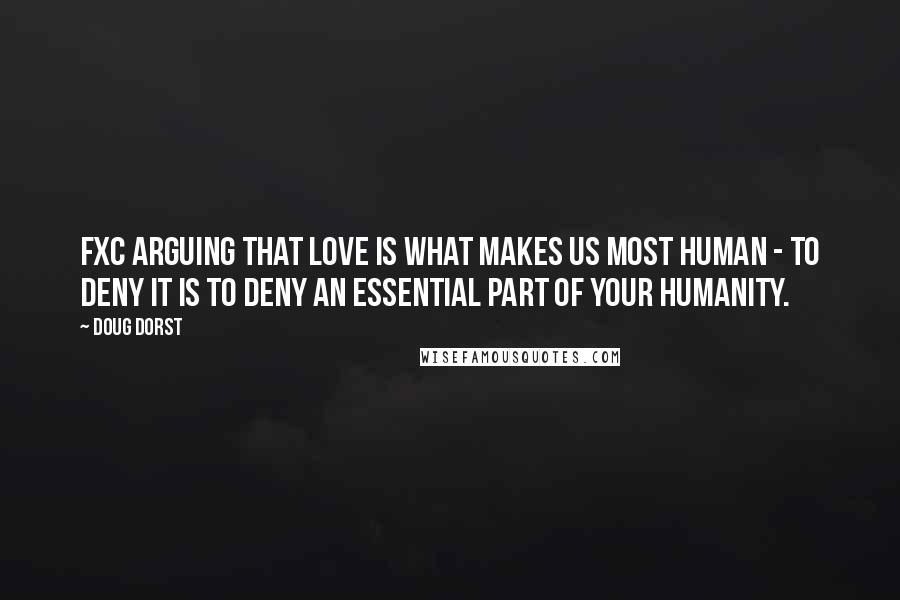 Doug Dorst Quotes: FXC arguing that love is what makes us most human - to deny it is to deny an essential part of your humanity.