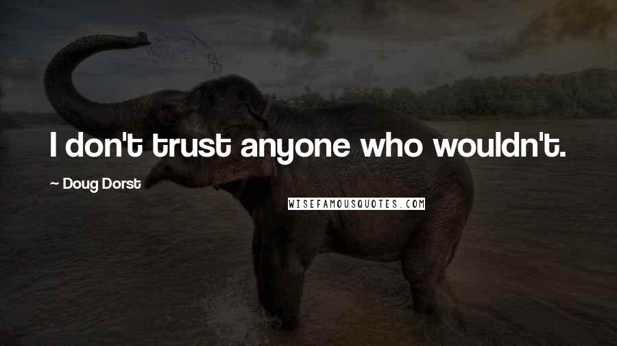 Doug Dorst Quotes: I don't trust anyone who wouldn't.