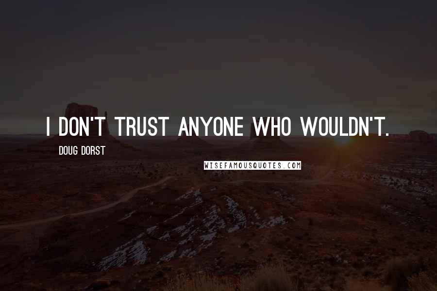 Doug Dorst Quotes: I don't trust anyone who wouldn't.