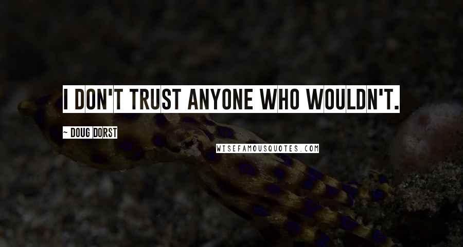 Doug Dorst Quotes: I don't trust anyone who wouldn't.