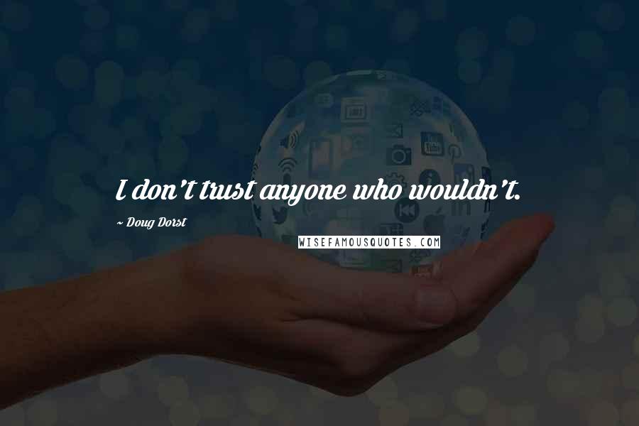 Doug Dorst Quotes: I don't trust anyone who wouldn't.