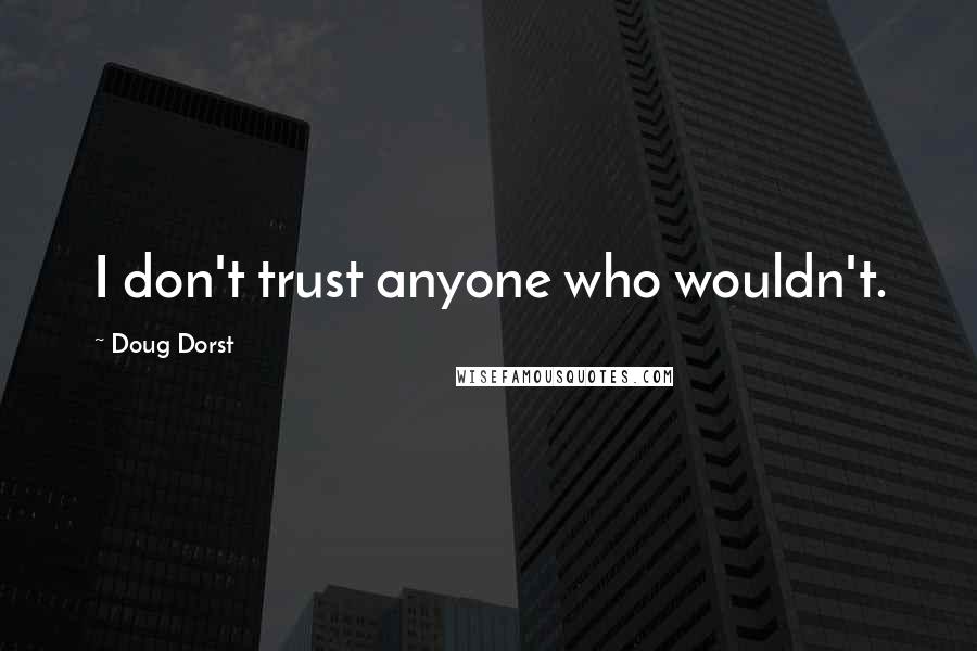 Doug Dorst Quotes: I don't trust anyone who wouldn't.