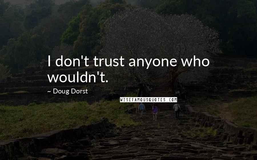 Doug Dorst Quotes: I don't trust anyone who wouldn't.