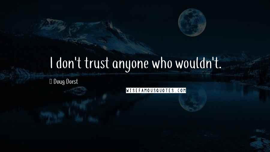 Doug Dorst Quotes: I don't trust anyone who wouldn't.