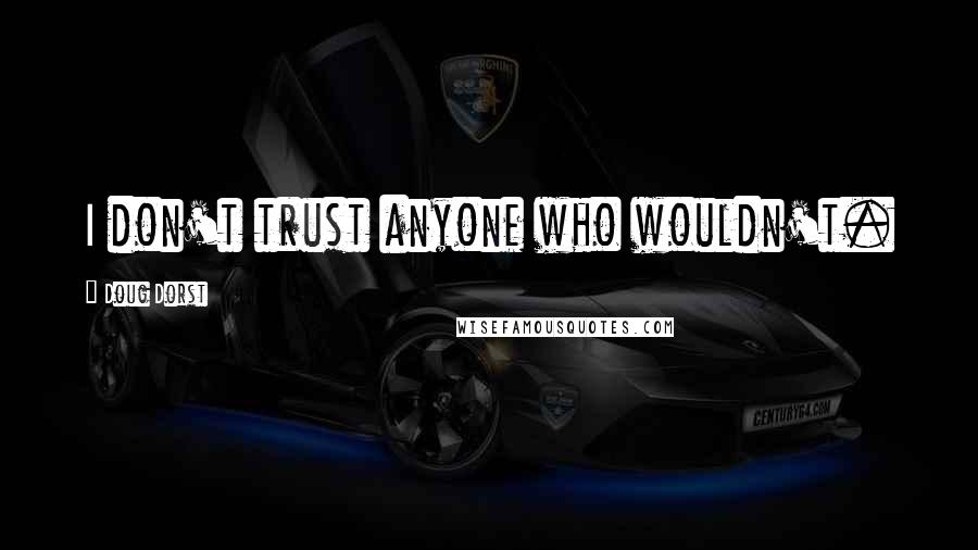 Doug Dorst Quotes: I don't trust anyone who wouldn't.