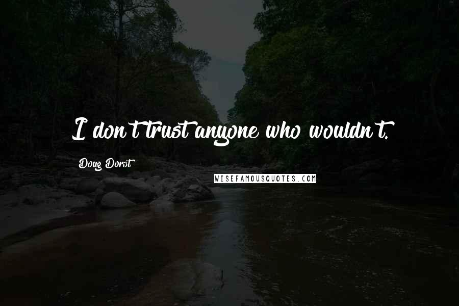 Doug Dorst Quotes: I don't trust anyone who wouldn't.