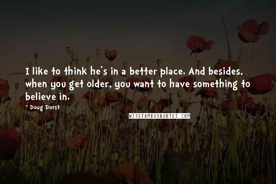 Doug Dorst Quotes: I like to think he's in a better place. And besides, when you get older, you want to have something to believe in.