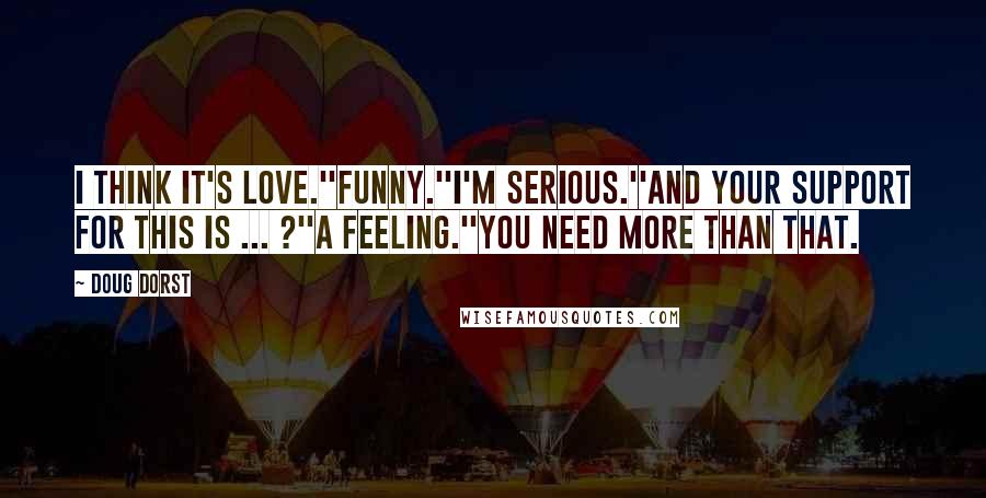 Doug Dorst Quotes: I think it's love.''Funny.''I'm serious.''And your support for this is ... ?''A feeling.''You need more than that.