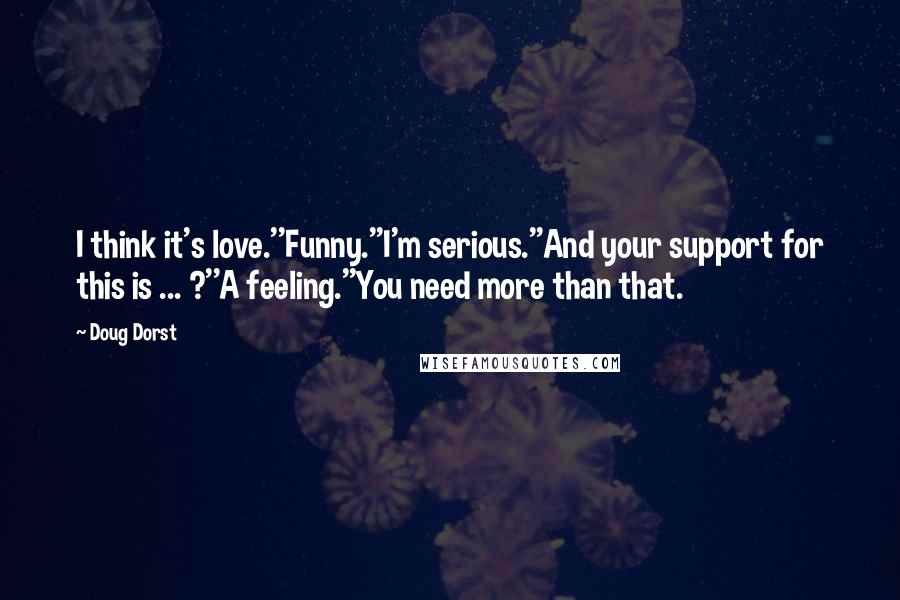 Doug Dorst Quotes: I think it's love.''Funny.''I'm serious.''And your support for this is ... ?''A feeling.''You need more than that.