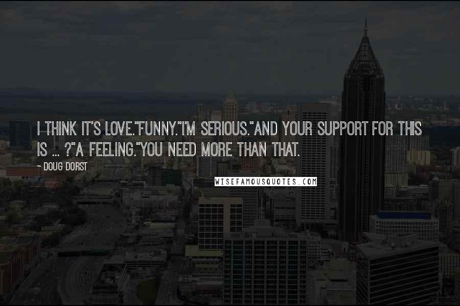 Doug Dorst Quotes: I think it's love.''Funny.''I'm serious.''And your support for this is ... ?''A feeling.''You need more than that.