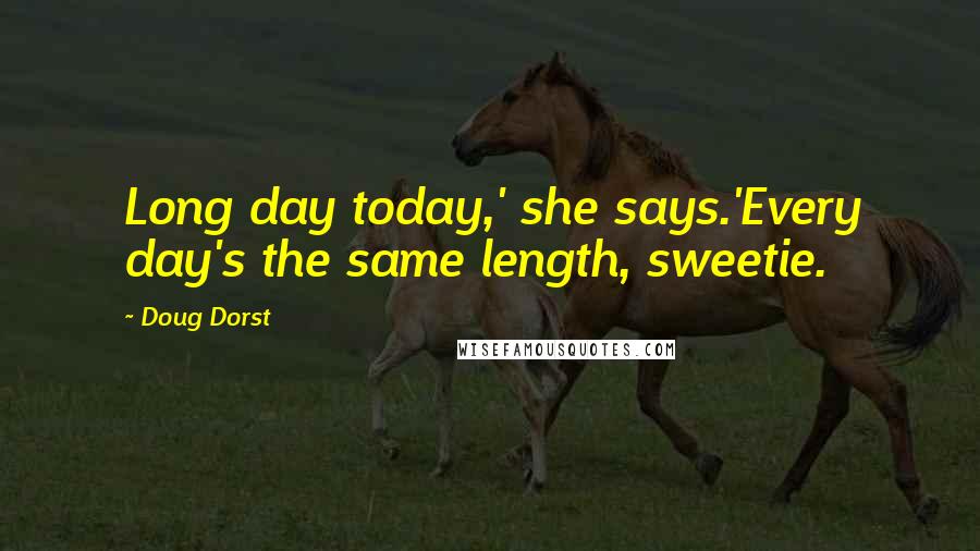 Doug Dorst Quotes: Long day today,' she says.'Every day's the same length, sweetie.