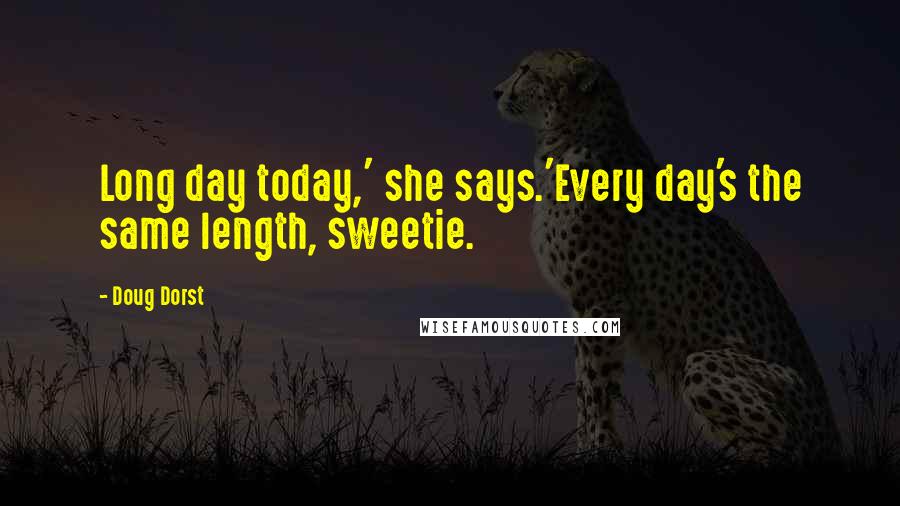 Doug Dorst Quotes: Long day today,' she says.'Every day's the same length, sweetie.