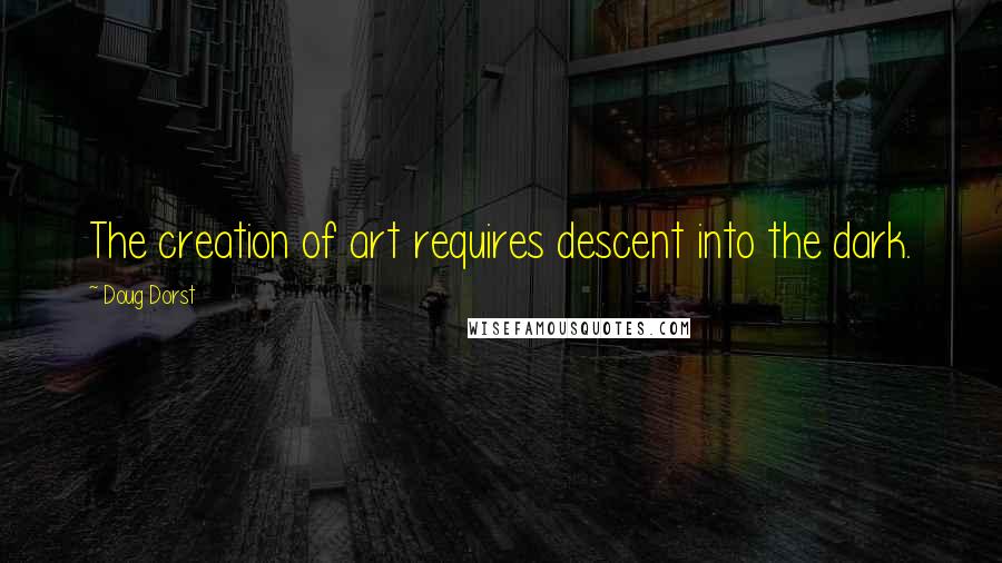 Doug Dorst Quotes: The creation of art requires descent into the dark.